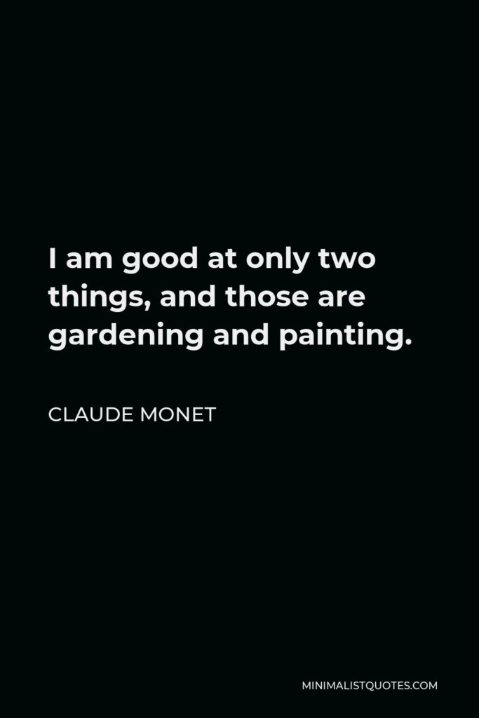 Claude Monet Quote - I am good at only two things, and those are gardening and painting.