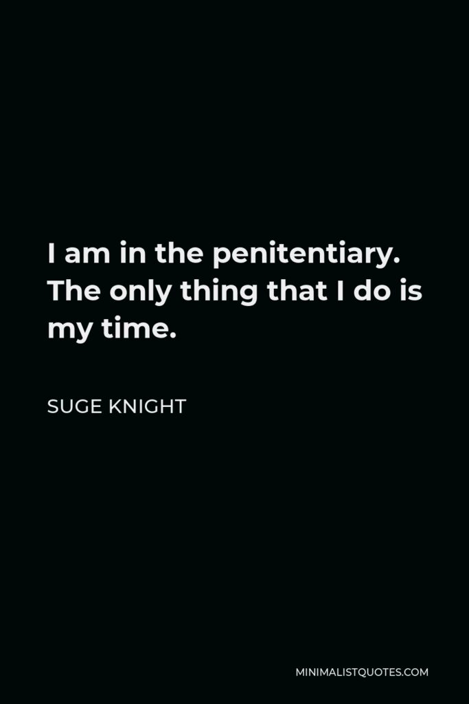 Suge Knight Quote - I am in the penitentiary. The only thing that I do is my time.