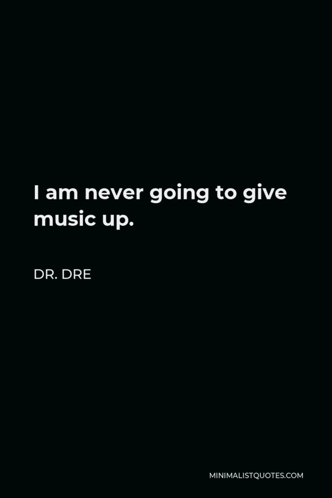 Dr. Dre Quote - I am never going to give music up.