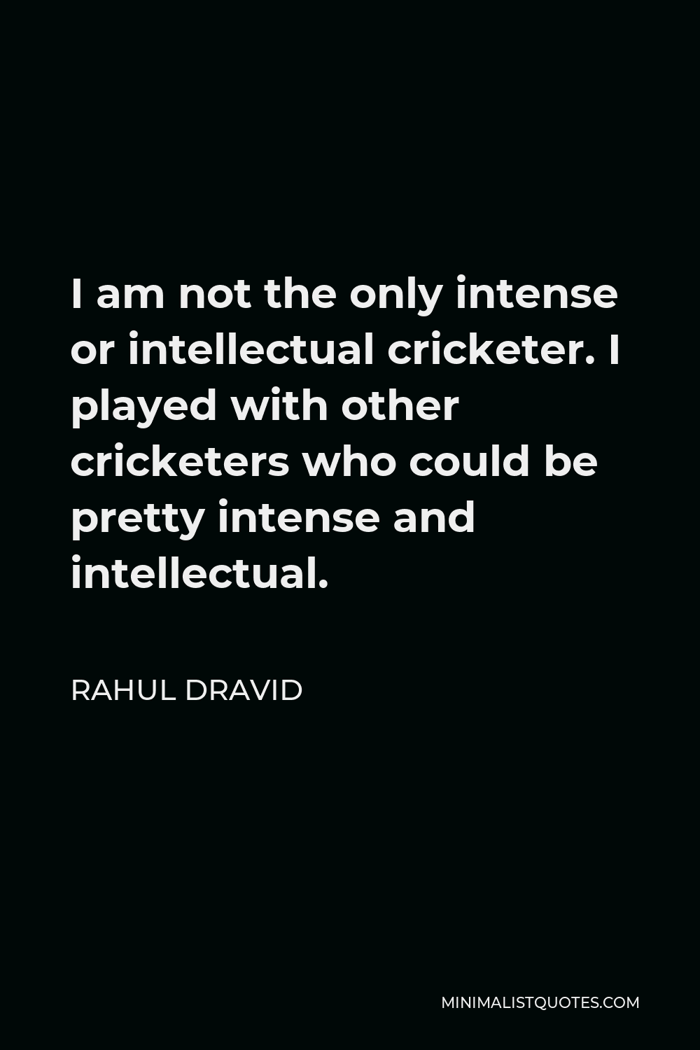 Rahul Dravid Quote - I am not the only intense or intellectual cricketer. I played with other cricketers who could be pretty intense and intellectual.