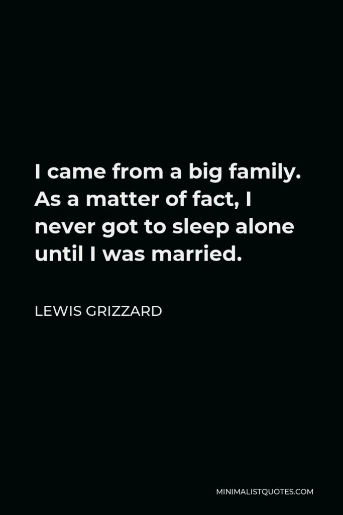 Lewis Grizzard Quote - I came from a big family. As a matter of fact, I never got to sleep alone until I was married.