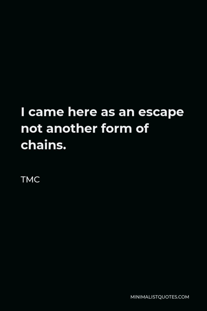 TMC Quote - I came here as an escape not another form of chains.