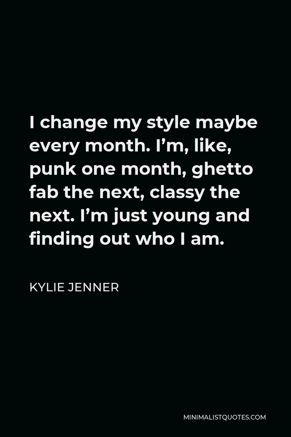 Kylie Jenner Quote - I change my style maybe every month. I’m, like, punk one month, ghetto fab the next, classy the next. I’m just young and finding out who I am.