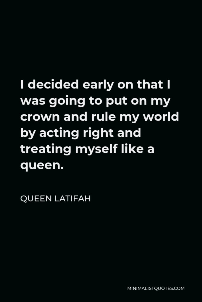 Queen Latifah Quote - I decided early on that I was going to put on my crown and rule my world by acting right and treating myself like a queen.