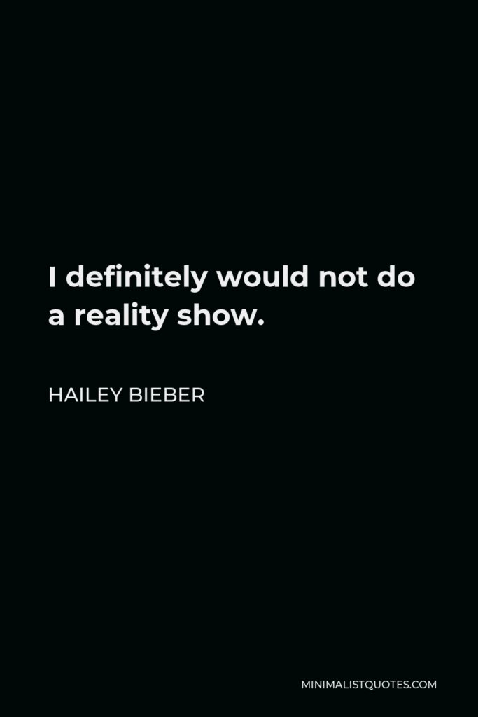 Hailey Bieber Quote - I definitely would not do a reality show.