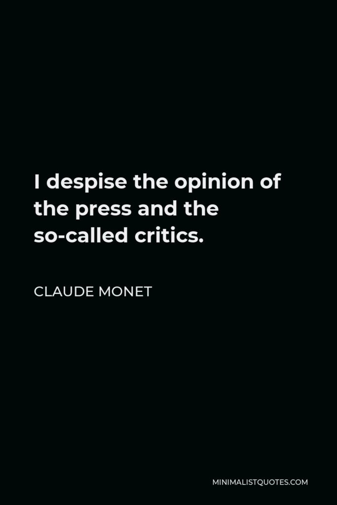 Claude Monet Quote - I despise the opinion of the press and the so-called critics.
