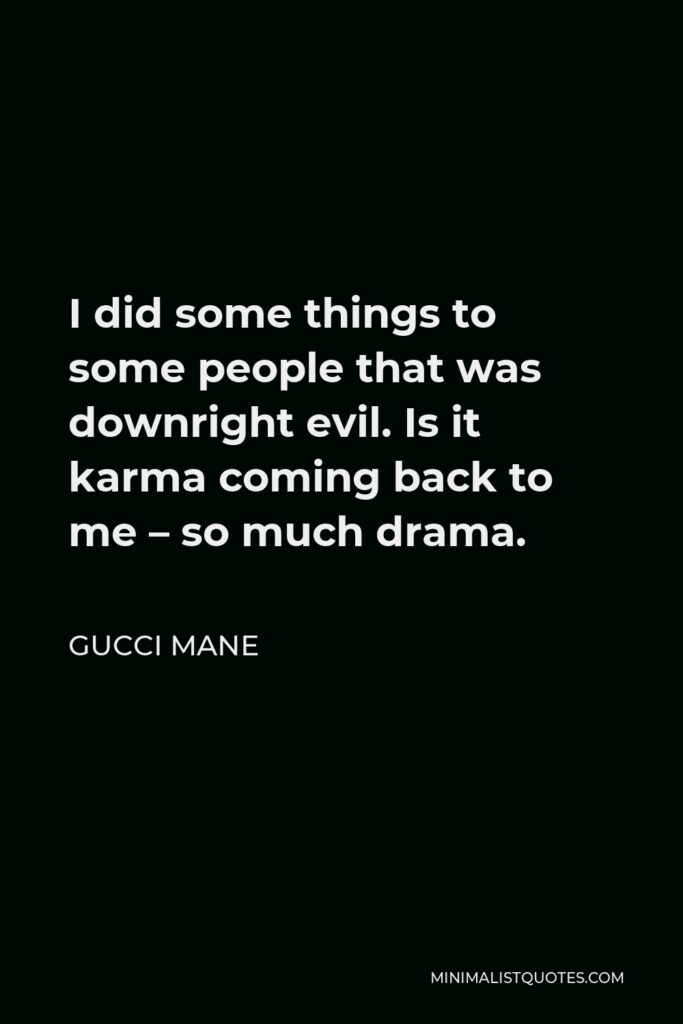 Gucci Mane Quote - I did some things to some people that was downright evil. Is it karma coming back to me – so much drama.