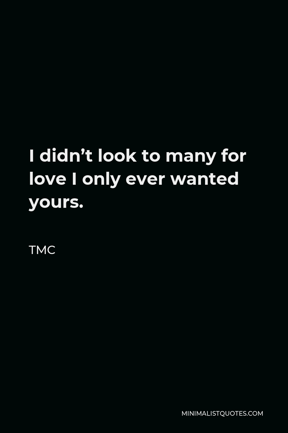 TMC Quote - I didn’t look to many for love I only ever wanted yours.