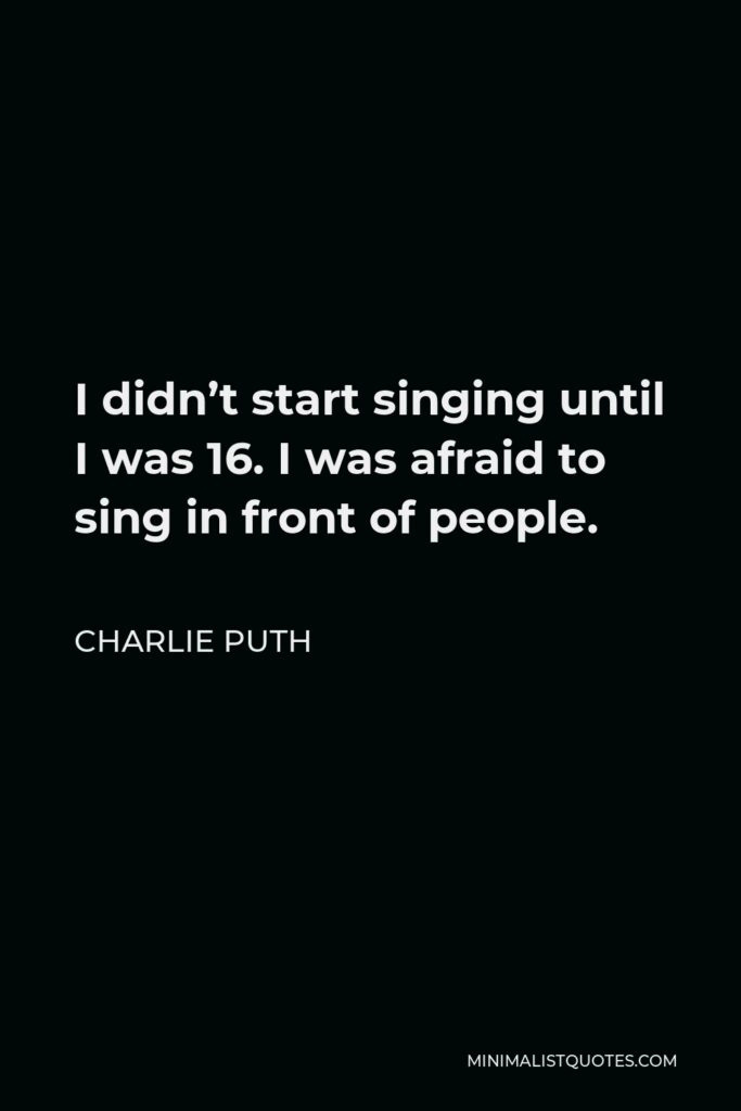 Charlie Puth Quote - I didn’t start singing until I was 16. I was afraid to sing in front of people.
