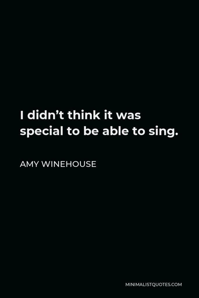 Amy Winehouse Quote - I didn’t think it was special to be able to sing.