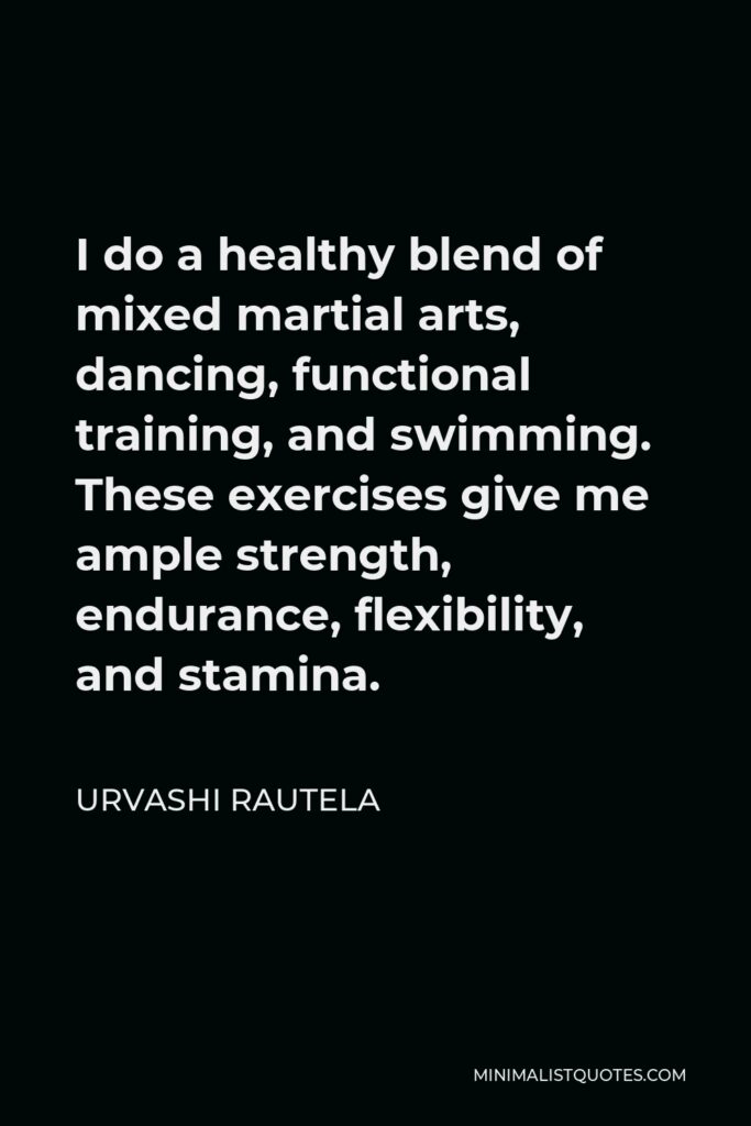 Urvashi Rautela Quote - I do a healthy blend of mixed martial arts, dancing, functional training, and swimming. These exercises give me ample strength, endurance, flexibility, and stamina.