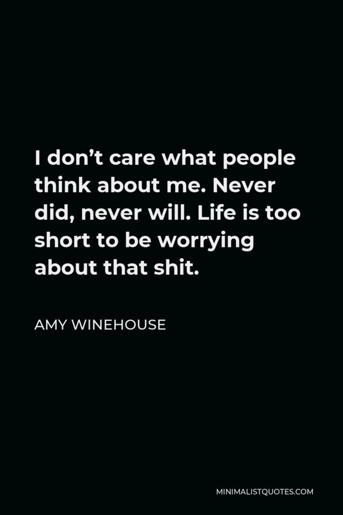 Amy Winehouse Quote - I don’t care what people think about me. Never did, never will. Life is too short to be worrying about that shit.