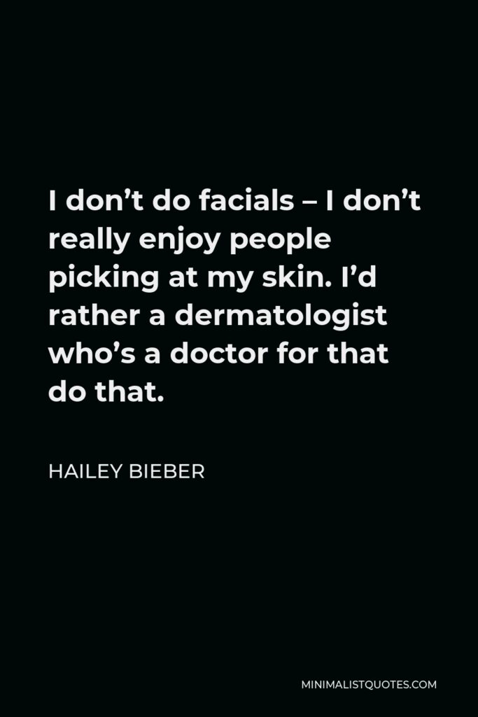 Hailey Bieber Quote - I don’t do facials – I don’t really enjoy people picking at my skin. I’d rather a dermatologist who’s a doctor for that do that.