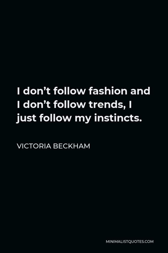 Victoria Beckham Quote - I don’t follow fashion and I don’t follow trends, I just follow my instincts.