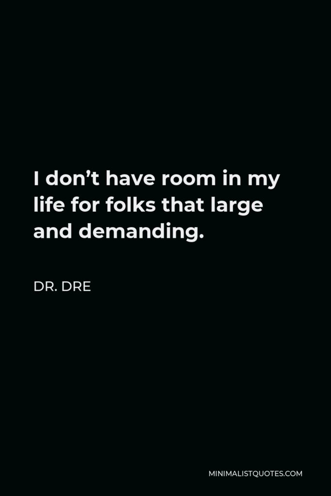 Dr. Dre Quote - I don’t have room in my life for folks that large and demanding.