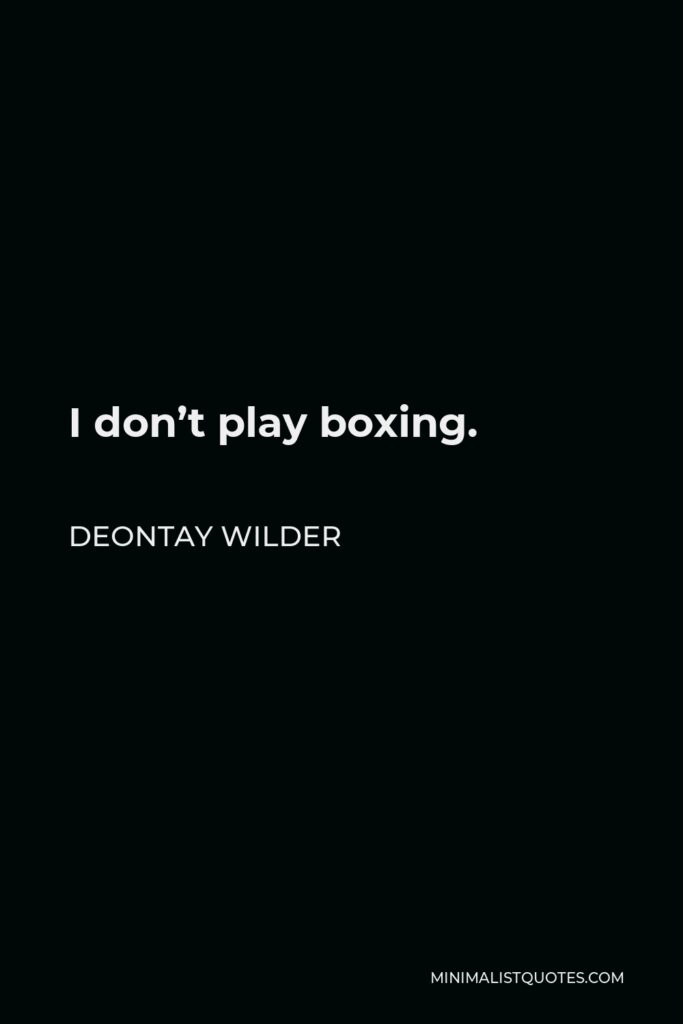 Deontay Wilder Quote - I don’t play boxing.