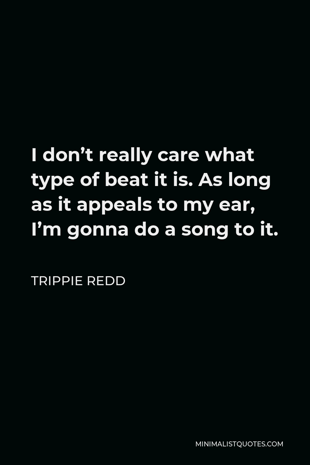 Trippie Redd Quote - I don’t really care what type of beat it is. As long as it appeals to my ear, I’m gonna do a song to it.