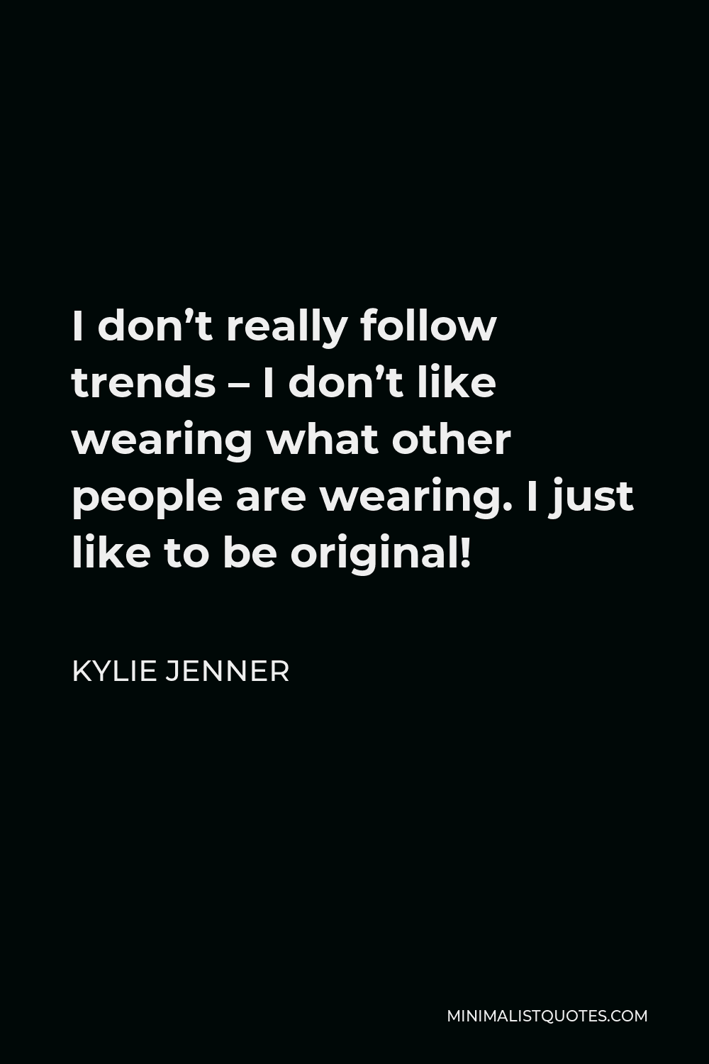 Kylie Jenner Quote - I don’t really follow trends – I don’t like wearing what other people are wearing. I just like to be original!