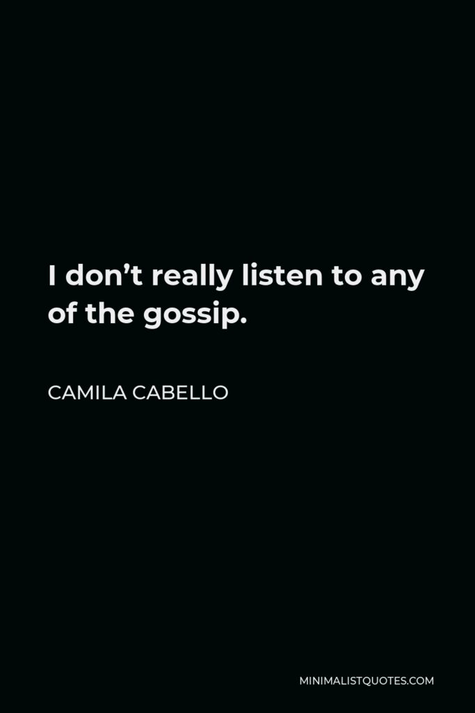 Camila Cabello Quote - I don’t really listen to any of the gossip.