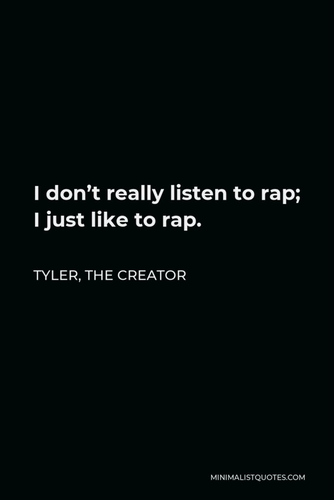 Tyler, the Creator Quote - I don’t really listen to rap; I just like to rap.