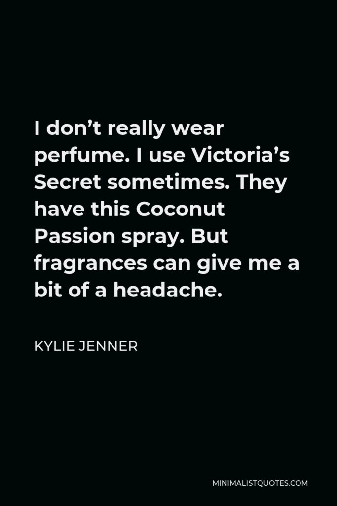 Kylie Jenner Quote - I don’t really wear perfume. I use Victoria’s Secret sometimes. They have this Coconut Passion spray. But fragrances can give me a bit of a headache.