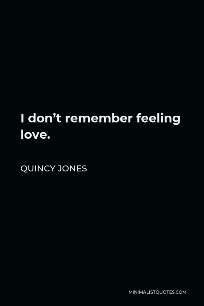 Quincy Jones Quote - I don’t remember feeling love.