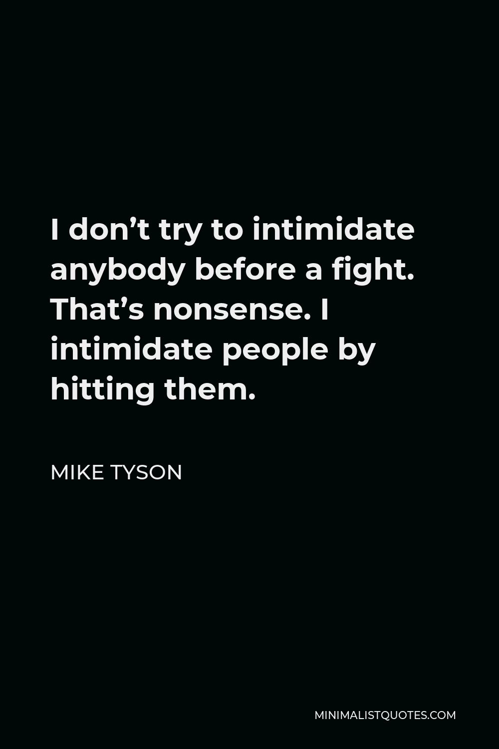 Mike Tyson Quote - I don’t try to intimidate anybody before a fight. That’s nonsense. I intimidate people by hitting them.