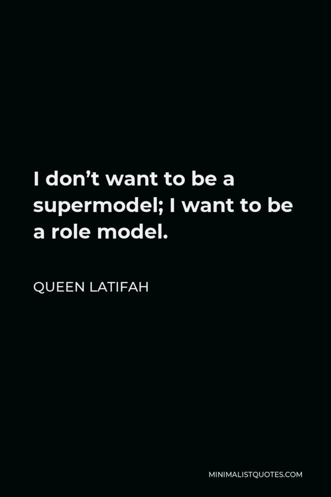 Queen Latifah Quote - I don’t want to be a supermodel; I want to be a role model.