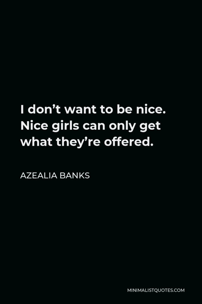 Azealia Banks Quote - I don’t want to be nice. Nice girls can only get what they’re offered.