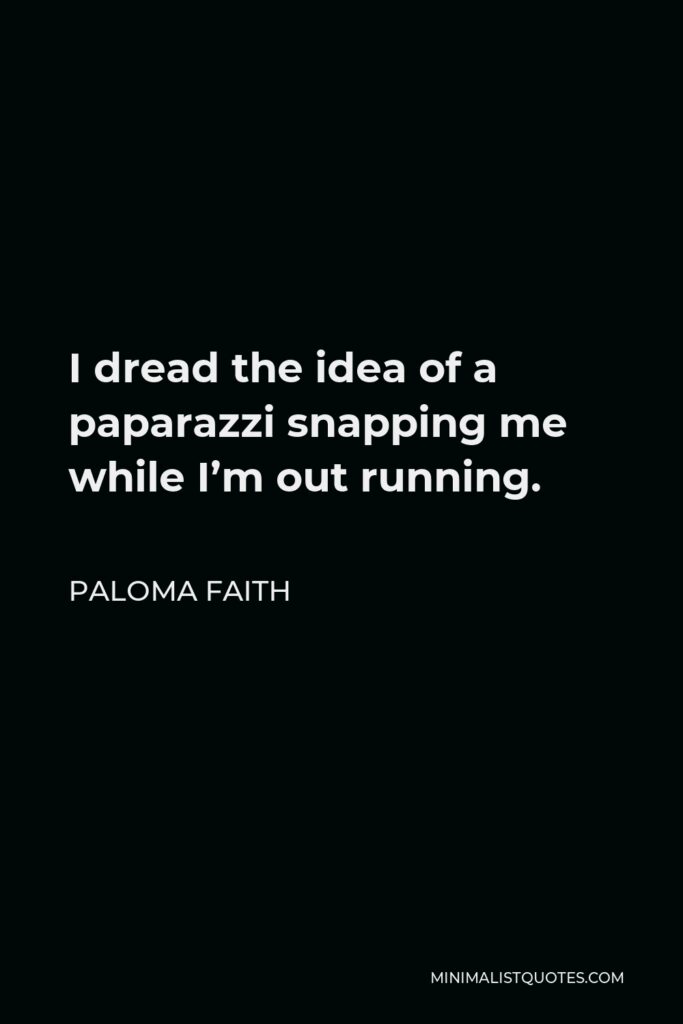 Paloma Faith Quote - I dread the idea of a paparazzi snapping me while I’m out running.
