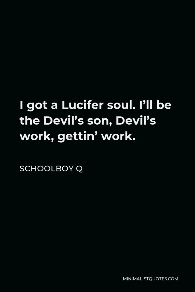 ScHoolboy Q Quote - I got a Lucifer soul. I’ll be the Devil’s son, Devil’s work, gettin’ work.