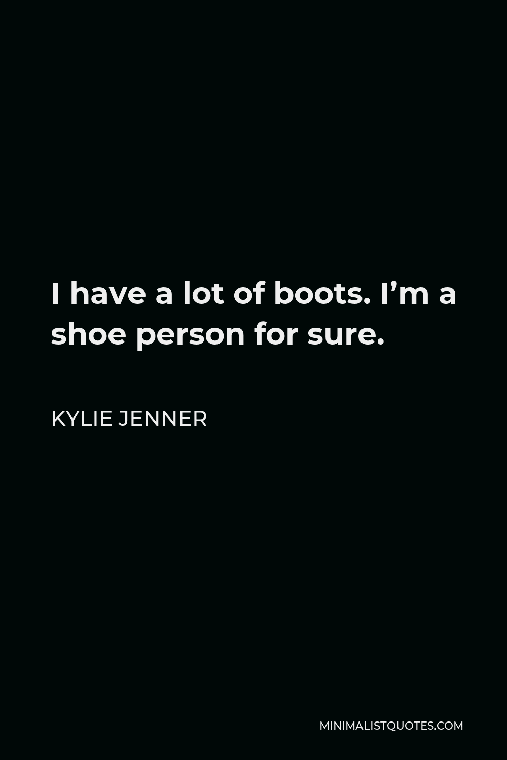 Kylie Jenner Quote - I have a lot of boots. I’m a shoe person for sure.