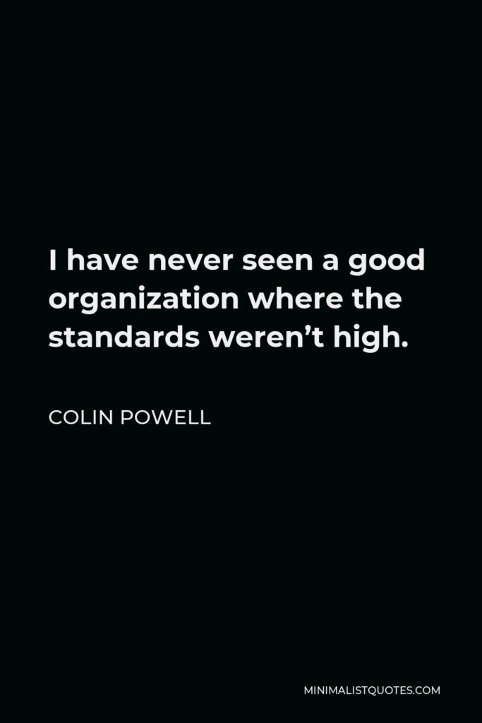 Colin Powell Quote - I have never seen a good organization where the standards weren’t high.