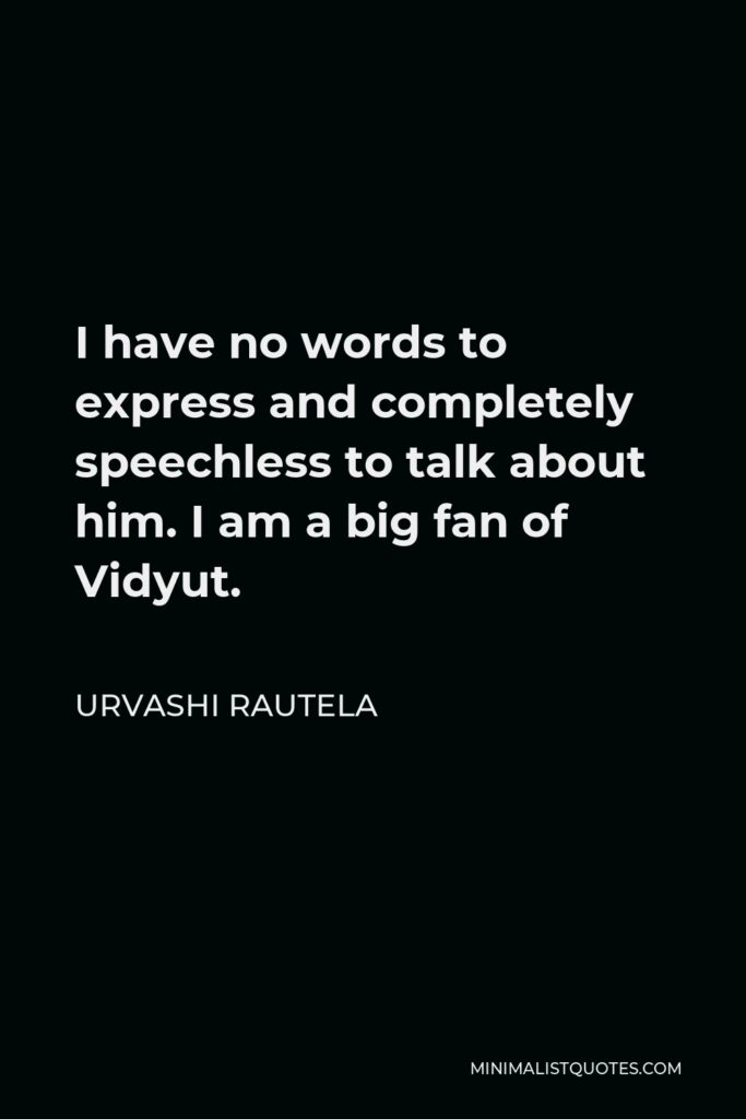 Urvashi Rautela Quote - I have no words to express and completely speechless to talk about him. I am a big fan of Vidyut.