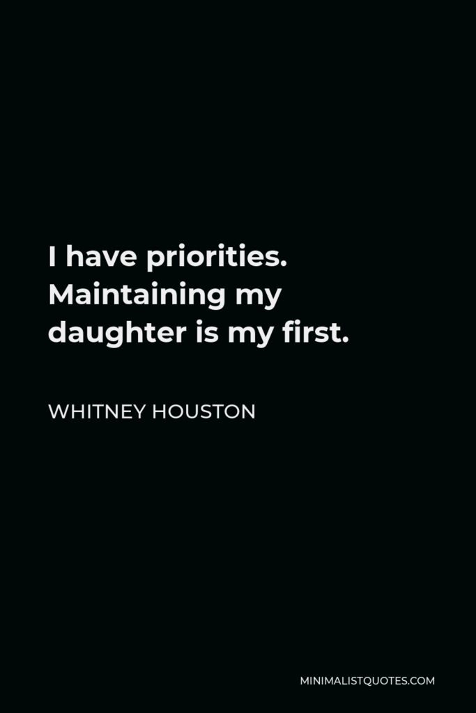 Whitney Houston Quote - I have priorities. Maintaining my daughter is my first.