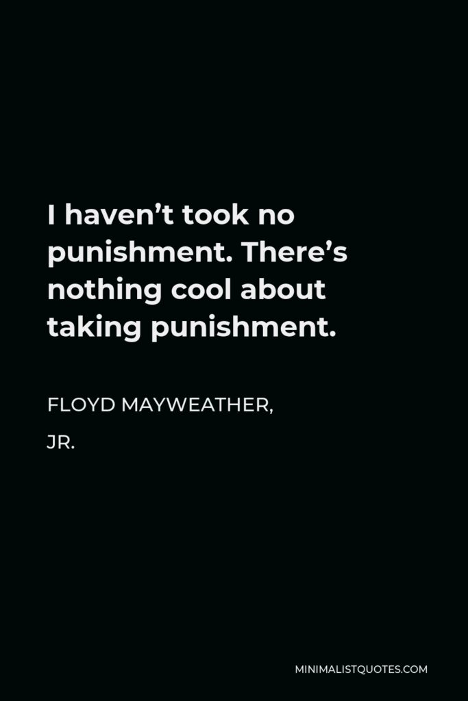 Floyd Mayweather, Jr. Quote - I haven’t took no punishment. There’s nothing cool about taking punishment.