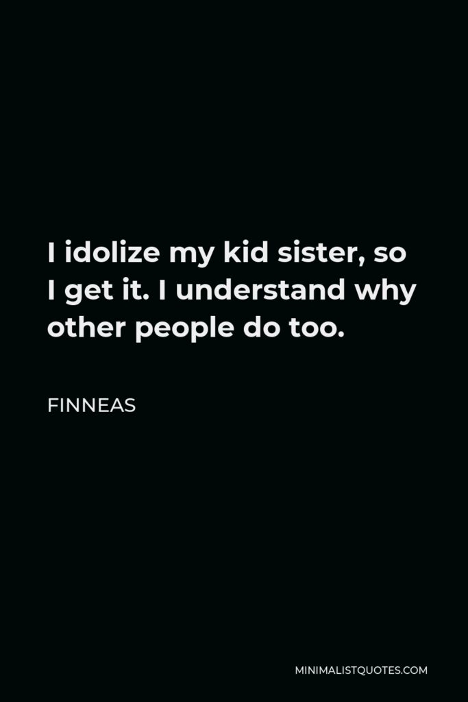 Finneas Quote - I idolize my kid sister, so I get it. I understand why other people do too.