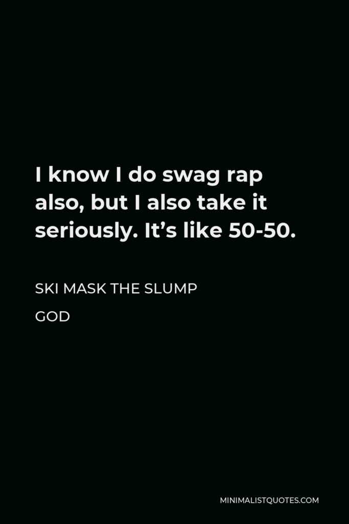 Ski Mask the Slump God Quote - I know I do swag rap also, but I also take it seriously. It’s like 50-50.