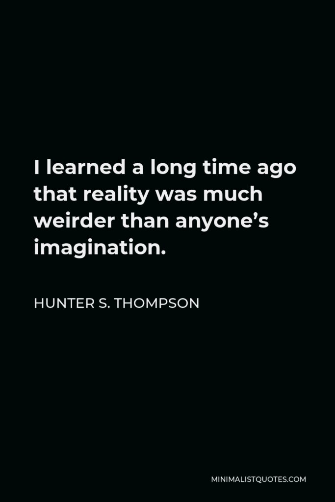 Hunter S. Thompson Quote - I learned a long time ago that reality was much weirder than anyone’s imagination.