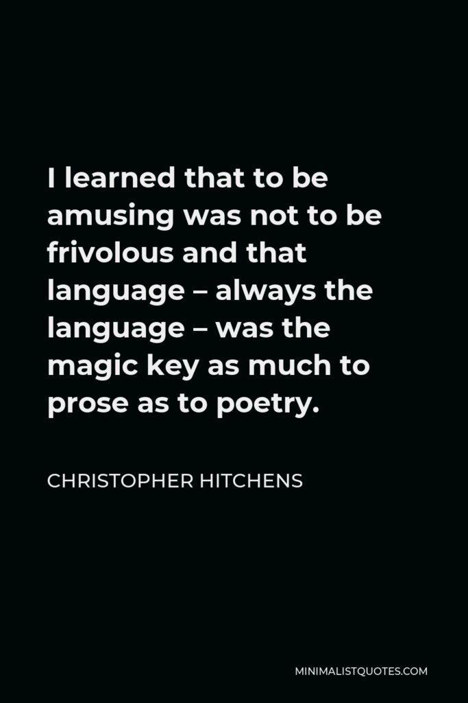 Christopher Hitchens Quote - I learned that to be amusing was not to be frivolous and that language – always the language – was the magic key as much to prose as to poetry.
