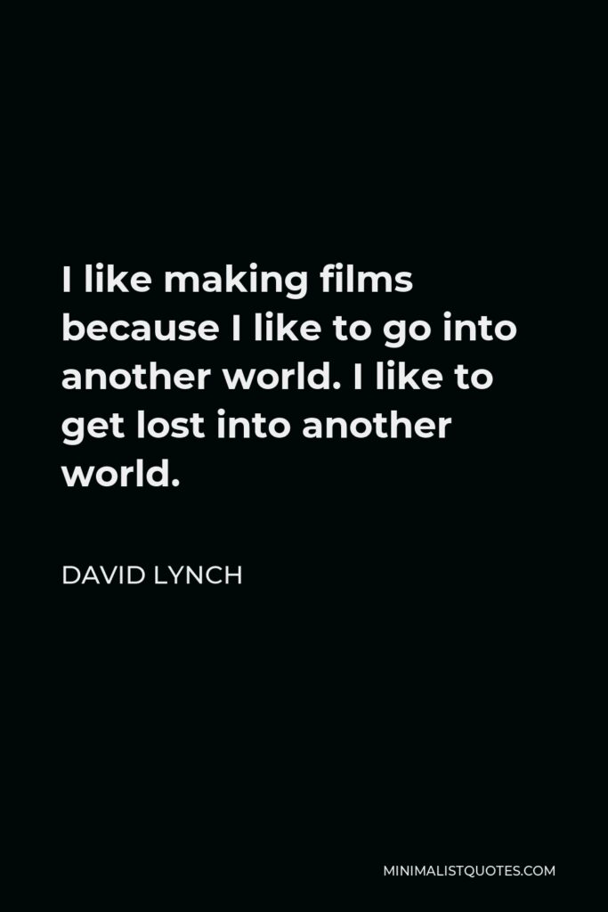 David Lynch Quote - I like making films because I like to go into another world. I like to get lost into another world.