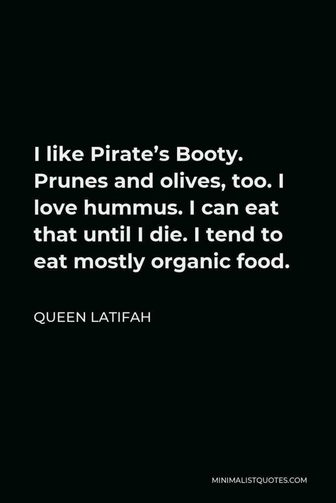 Queen Latifah Quote - I like Pirate’s Booty. Prunes and olives, too. I love hummus. I can eat that until I die. I tend to eat mostly organic food.