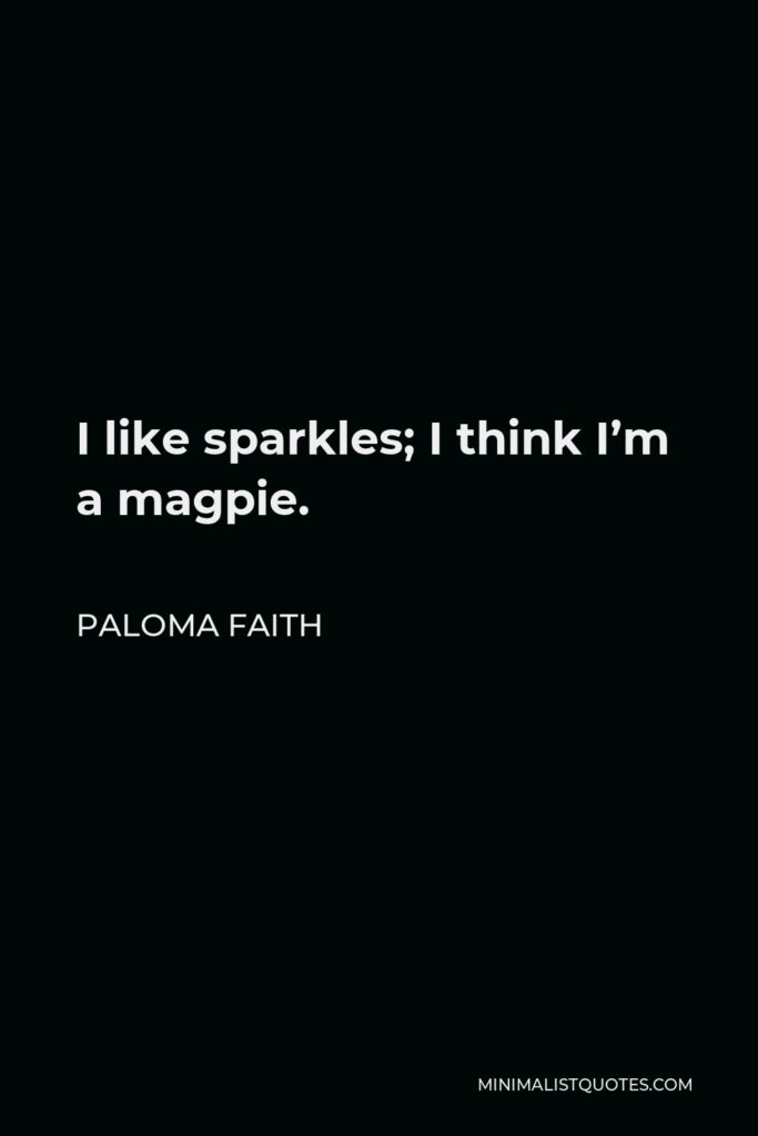 Paloma Faith Quote - I like sparkles; I think I’m a magpie.
