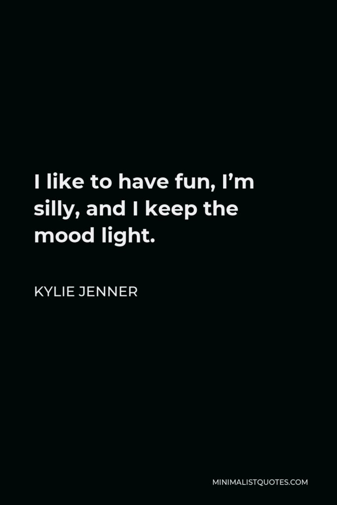Kylie Jenner Quote - I like to have fun, I’m silly, and I keep the mood light.
