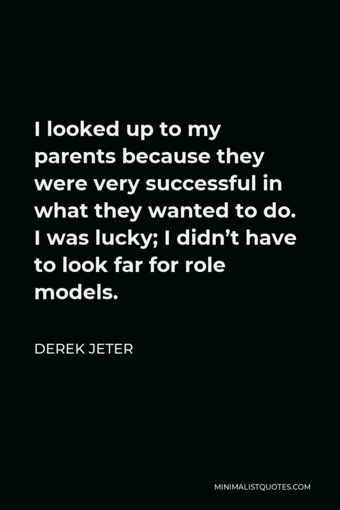 Derek Jeter Quote - I looked up to my parents because they were very successful in what they wanted to do. I was lucky; I didn’t have to look far for role models.