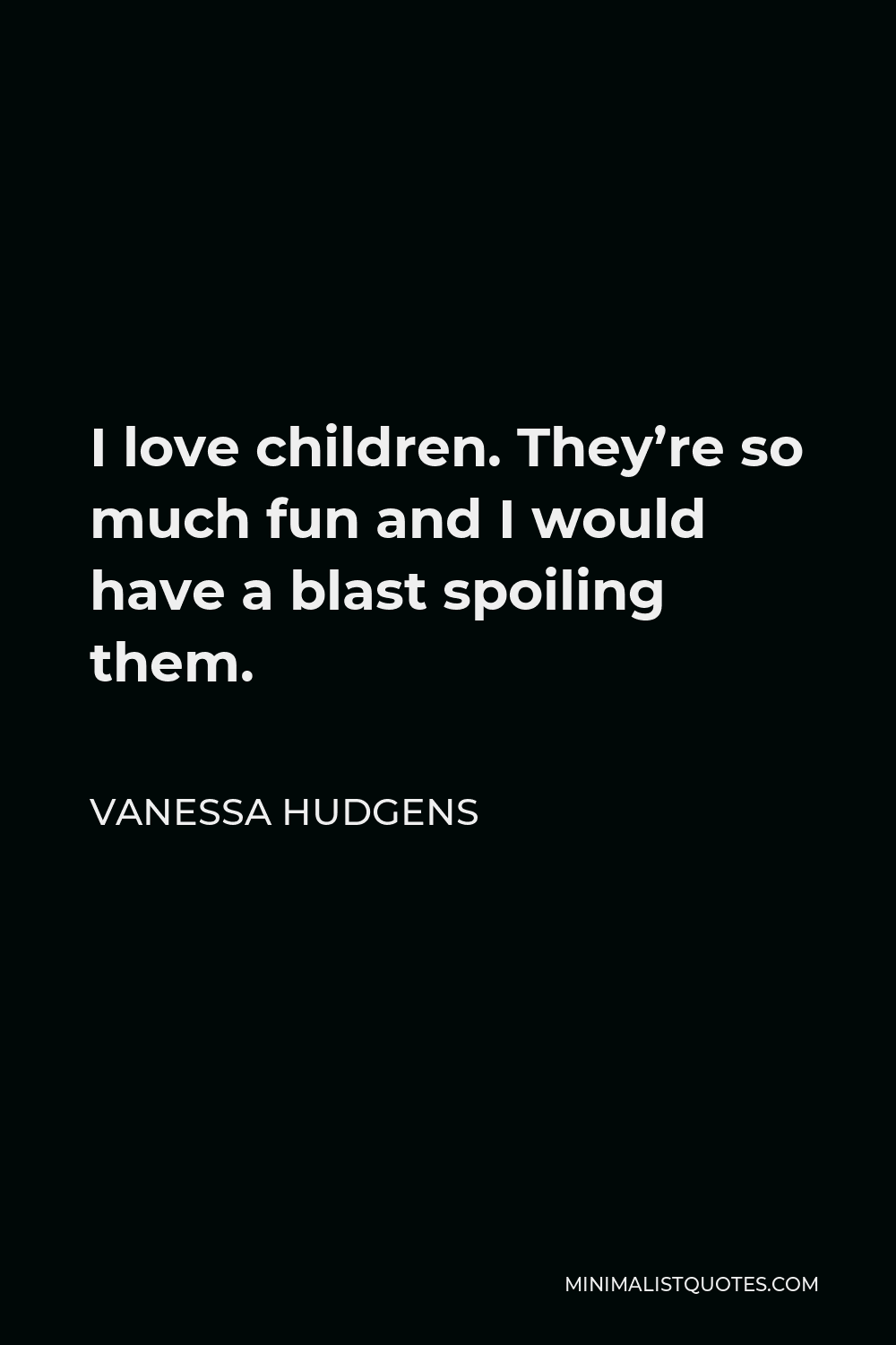 Vanessa Hudgens Quote - I love children. They’re so much fun and I would have a blast spoiling them.