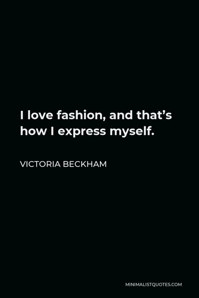 Victoria Beckham Quote - I love fashion, and that’s how I express myself.