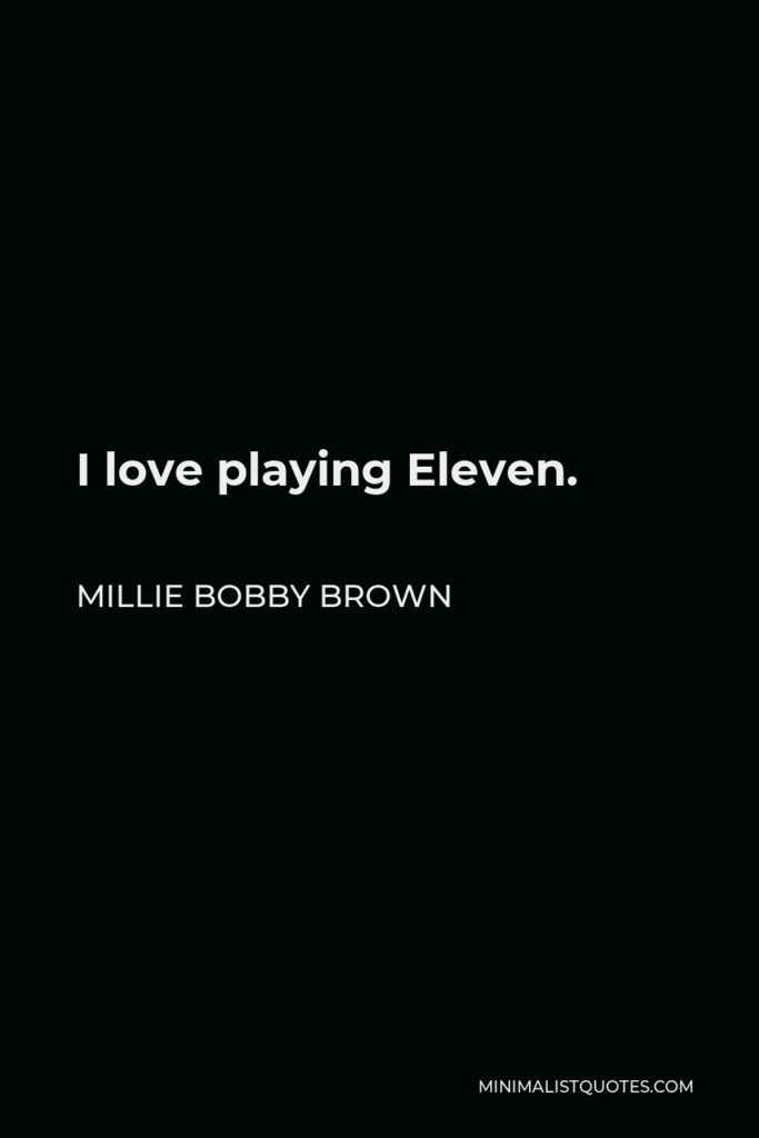 Millie Bobby Brown Quote - I love playing Eleven.