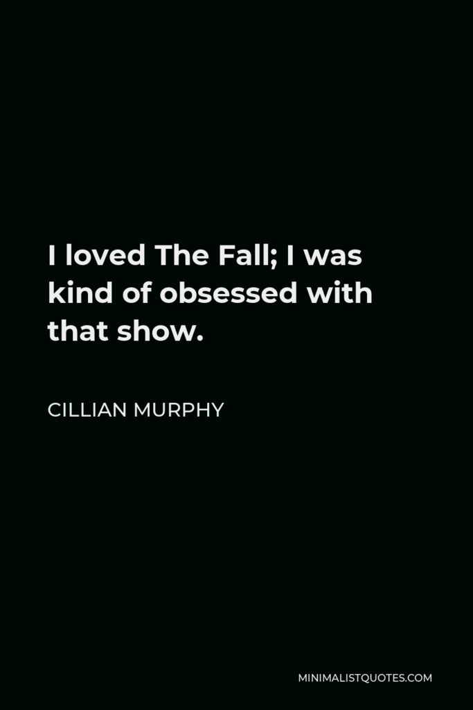 Cillian Murphy Quote - I loved The Fall; I was kind of obsessed with that show.