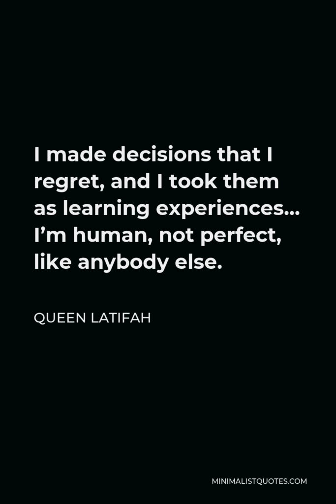 Queen Latifah Quote - I made decisions that I regret, and I took them as learning experiences… I’m human, not perfect, like anybody else.